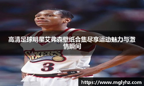 高清足球明星艾弗森壁纸合集尽享运动魅力与激情瞬间