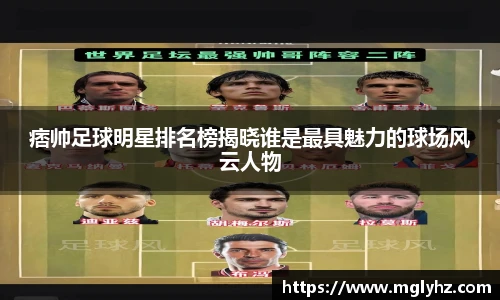 痞帅足球明星排名榜揭晓谁是最具魅力的球场风云人物