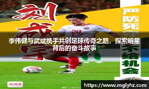 李伟健与武斌携手共创足球传奇之路，探索明星背后的奋斗故事
